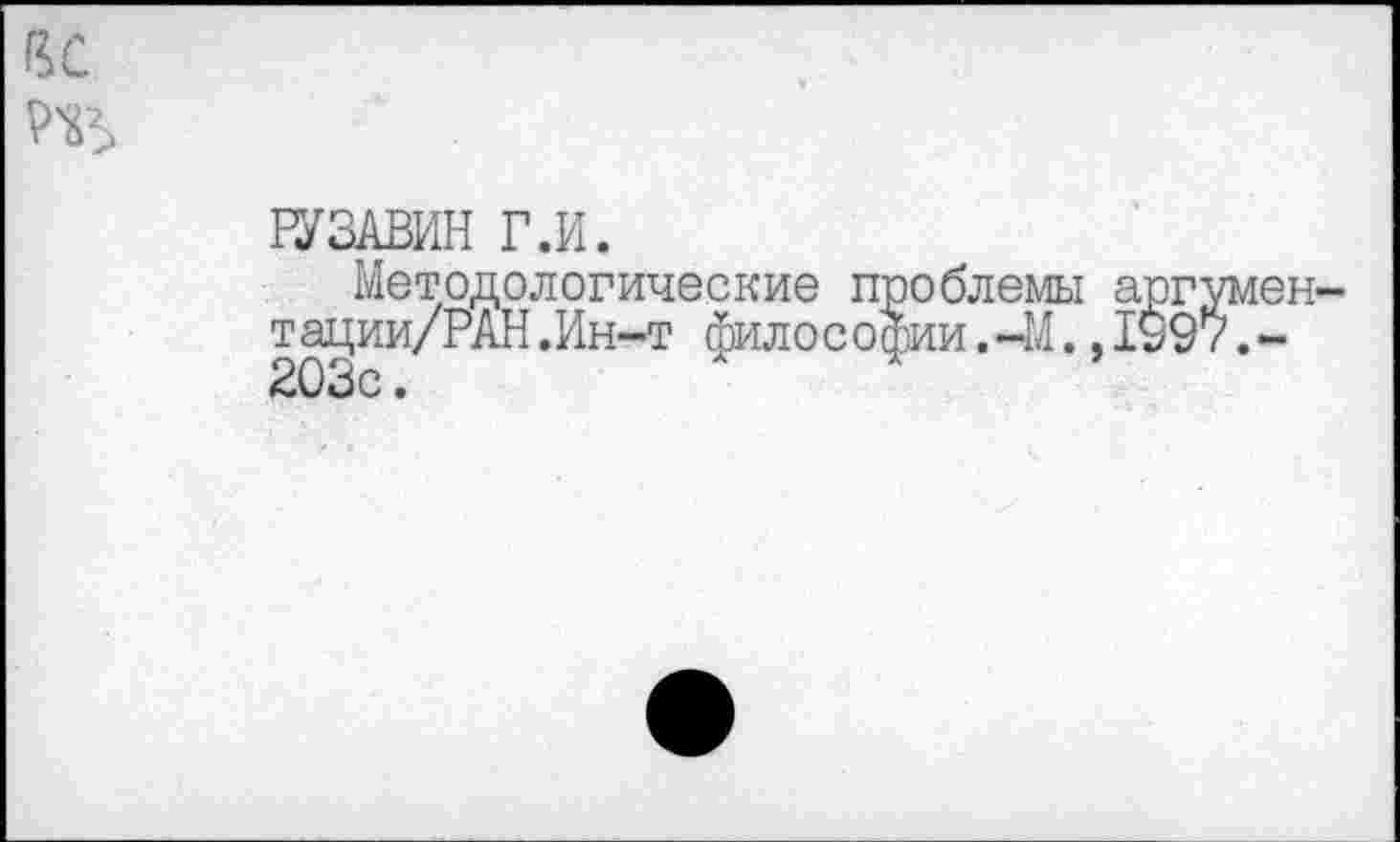 ﻿£0
РУЗАВИН Г.И.
Методологические проблемы аргумен-тации/РАН.Ин-т философии.-М.,1997.-203с.